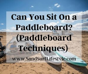 Can You Sit On a Paddleboard? (Paddleboard Techniques) 