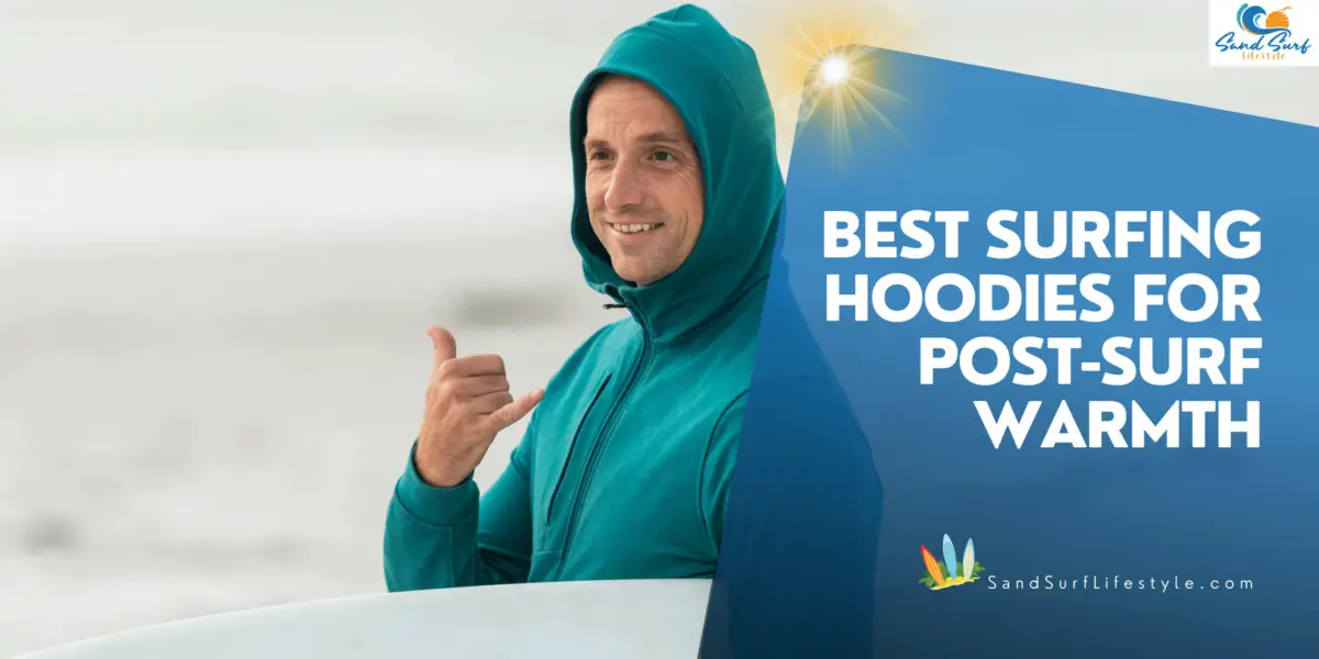 Best Surfing Hoodies for Post-Surf Warmth - Sand Surf Lifestyle